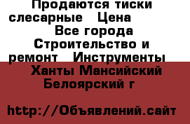 Продаются тиски слесарные › Цена ­ 3 500 - Все города Строительство и ремонт » Инструменты   . Ханты-Мансийский,Белоярский г.